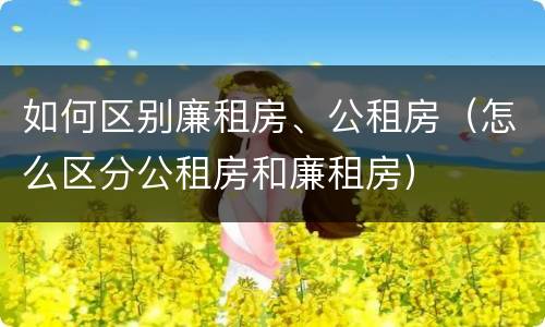 如何区别廉租房、公租房（怎么区分公租房和廉租房）