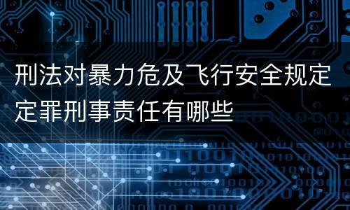 刑法对暴力危及飞行安全规定定罪刑事责任有哪些