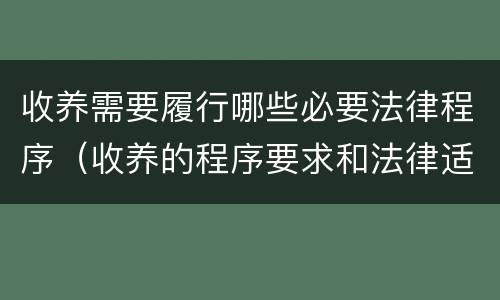 收养需要履行哪些必要法律程序（收养的程序要求和法律适用）