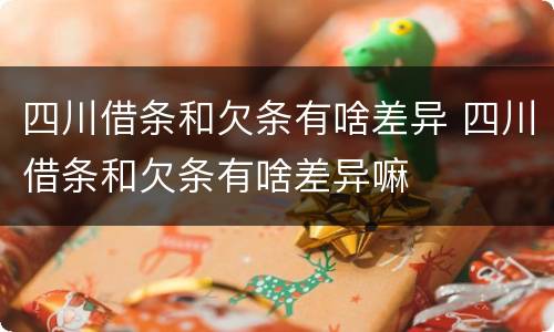 四川借条和欠条有啥差异 四川借条和欠条有啥差异嘛