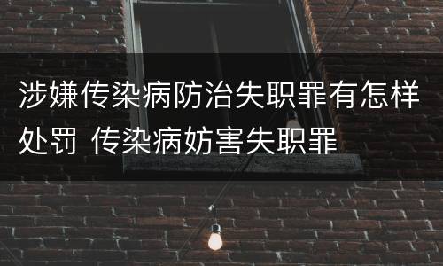 涉嫌传染病防治失职罪有怎样处罚 传染病妨害失职罪