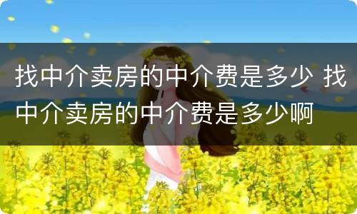 找中介卖房的中介费是多少 找中介卖房的中介费是多少啊