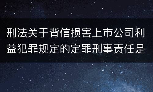 刑法关于背信损害上市公司利益犯罪规定的定罪刑事责任是怎样的