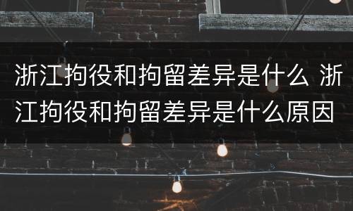 浙江拘役和拘留差异是什么 浙江拘役和拘留差异是什么原因