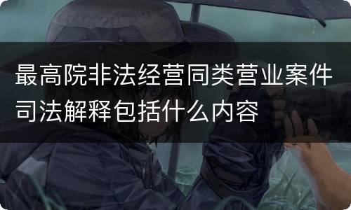 最高院非法经营同类营业案件司法解释包括什么内容