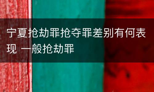 宁夏抢劫罪抢夺罪差别有何表现 一般抢劫罪
