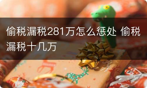 偷税漏税281万怎么惩处 偷税漏税十几万