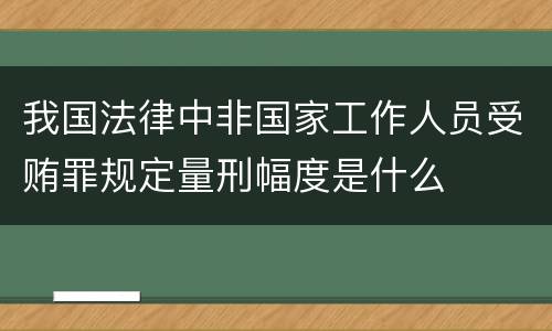 我国法律中非国家工作人员受贿罪规定量刑幅度是什么