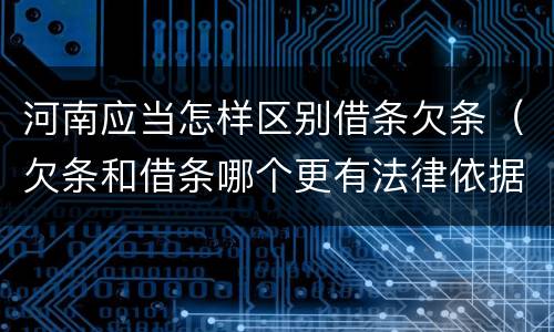 河南应当怎样区别借条欠条（欠条和借条哪个更有法律依据）