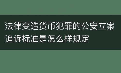 法律变造货币犯罪的公安立案追诉标准是怎么样规定