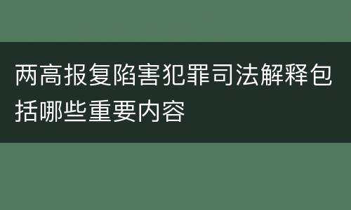 两高报复陷害犯罪司法解释包括哪些重要内容