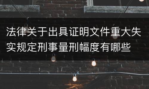 法律关于出具证明文件重大失实规定刑事量刑幅度有哪些