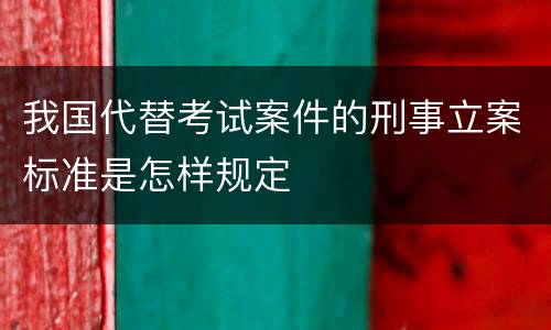 我国代替考试案件的刑事立案标准是怎样规定