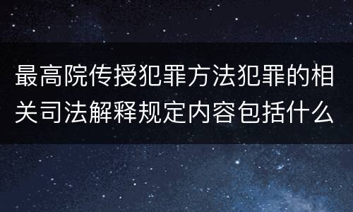 最高院传授犯罪方法犯罪的相关司法解释规定内容包括什么