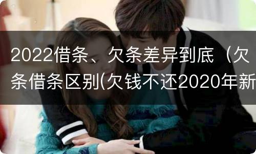 2022借条、欠条差异到底（欠条借条区别(欠钱不还2020年新规 - 法律之家）