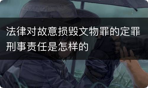 法律对故意损毁文物罪的定罪刑事责任是怎样的
