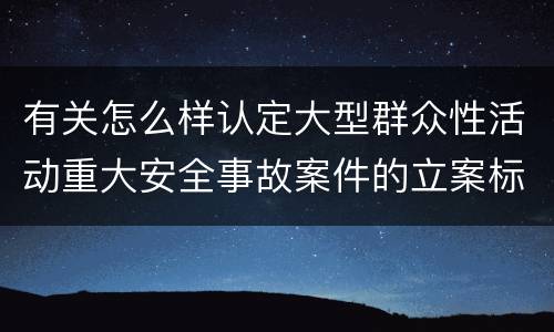 有关怎么样认定大型群众性活动重大安全事故案件的立案标准