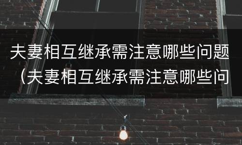 夫妻相互继承需注意哪些问题（夫妻相互继承需注意哪些问题和问题）