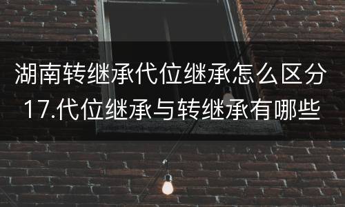 湖南转继承代位继承怎么区分 17.代位继承与转继承有哪些区别