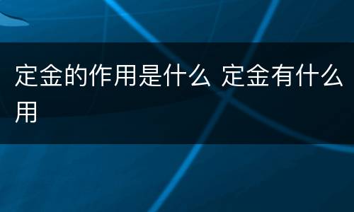 定金的作用是什么 定金有什么用