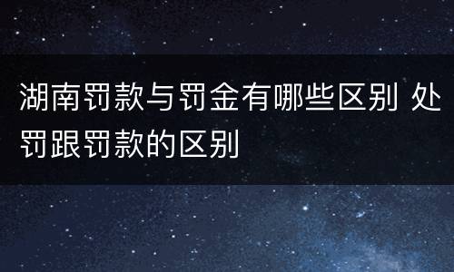 湖南罚款与罚金有哪些区别 处罚跟罚款的区别
