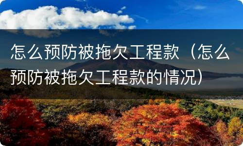 怎么预防被拖欠工程款（怎么预防被拖欠工程款的情况）
