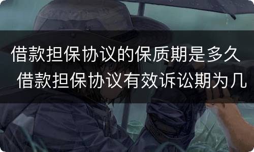 借款担保协议的保质期是多久 借款担保协议有效诉讼期为几年