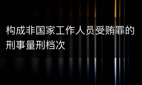构成非国家工作人员受贿罪的刑事量刑档次