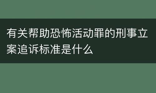 有关帮助恐怖活动罪的刑事立案追诉标准是什么