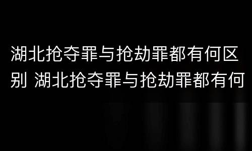 湖北抢夺罪与抢劫罪都有何区别 湖北抢夺罪与抢劫罪都有何区别呢