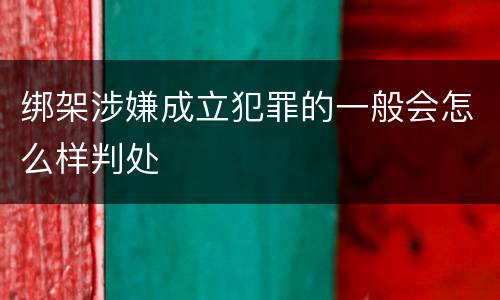 绑架涉嫌成立犯罪的一般会怎么样判处