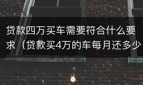 贷款四万买车需要符合什么要求（贷款买4万的车每月还多少）