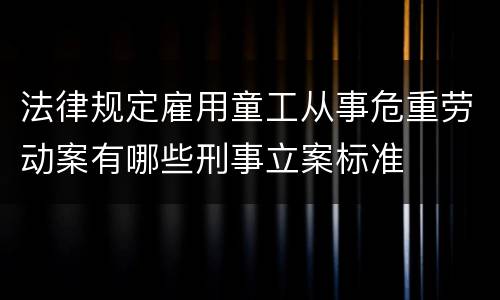 法律规定雇用童工从事危重劳动案有哪些刑事立案标准