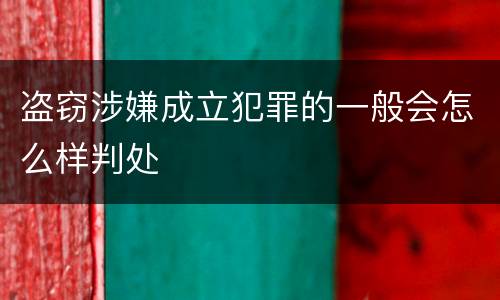 盗窃涉嫌成立犯罪的一般会怎么样判处