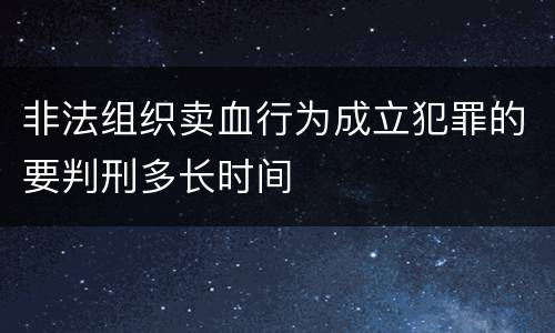 非法组织卖血行为成立犯罪的要判刑多长时间
