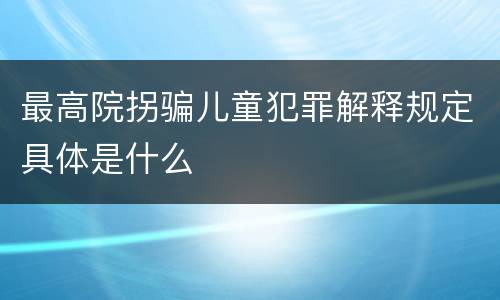 最高院拐骗儿童犯罪解释规定具体是什么