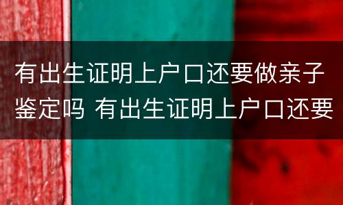 有出生证明上户口还要做亲子鉴定吗 有出生证明上户口还要做亲子鉴定吗多少钱