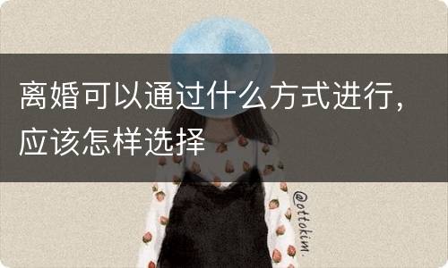 离婚可以通过什么方式进行，应该怎样选择