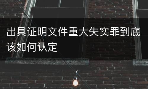 出具证明文件重大失实罪到底该如何认定