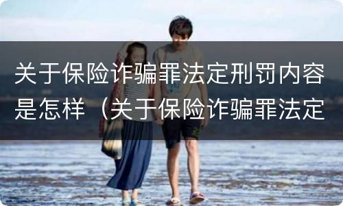 关于保险诈骗罪法定刑罚内容是怎样（关于保险诈骗罪法定刑罚内容是怎样的）