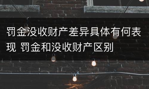 罚金没收财产差异具体有何表现 罚金和没收财产区别