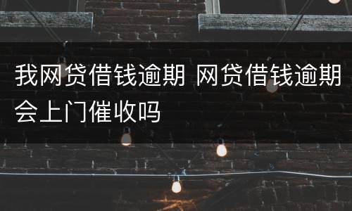 我网贷借钱逾期 网贷借钱逾期会上门催收吗