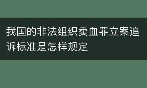 我国的非法组织卖血罪立案追诉标准是怎样规定