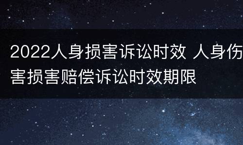 2022人身损害诉讼时效 人身伤害损害赔偿诉讼时效期限