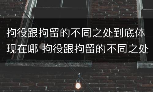 拘役跟拘留的不同之处到底体现在哪 拘役跟拘留的不同之处到底体现在哪些方面