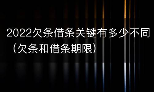 2022欠条借条关键有多少不同（欠条和借条期限）