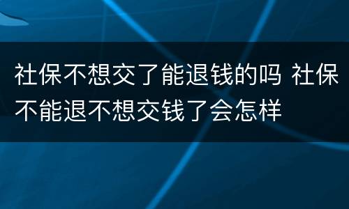 社保不想交了能退钱的吗 社保不能退不想交钱了会怎样