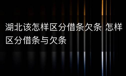 湖北该怎样区分借条欠条 怎样区分借条与欠条
