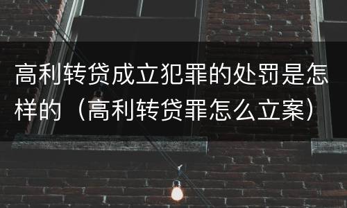 高利转贷成立犯罪的处罚是怎样的（高利转贷罪怎么立案）