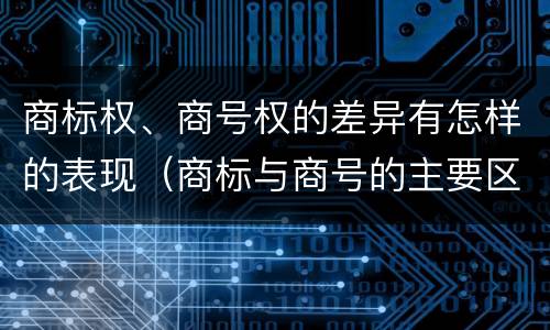商标权、商号权的差异有怎样的表现（商标与商号的主要区别表现）